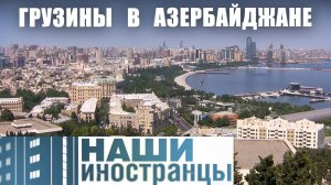 Уголок Грузии в Азербайджане. На пути к мечте | Наши иностранцы