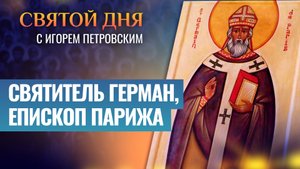 СВЯТИТЕЛЬ ГЕРМАН, ЕПИСКОП ПАРИЖА / СВЯТОЙ ДНЯ