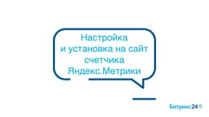 Яндекс.Метрика и Онлайн-чат. Часть 2 - Настройка и установка счетчика на сайт