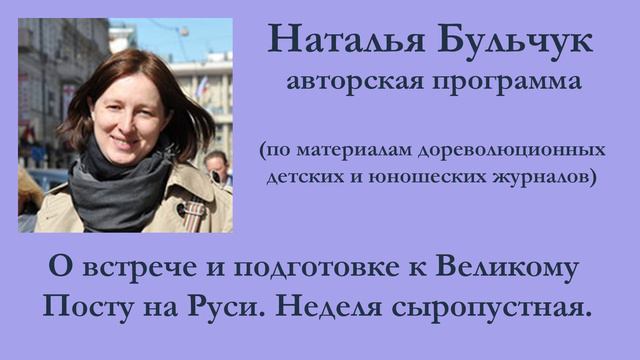 Наталья Бульчук. О встрече и подготовке к Великому Посту на Руси. Неделя сыропустная.