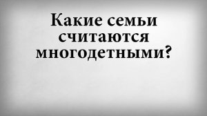 Какие семьи считаются многодетными
