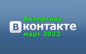 Аналитика ВКонтакте март 2023