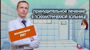 ? Можно ли принудительно положить человека в психиатрическую больницу? ?