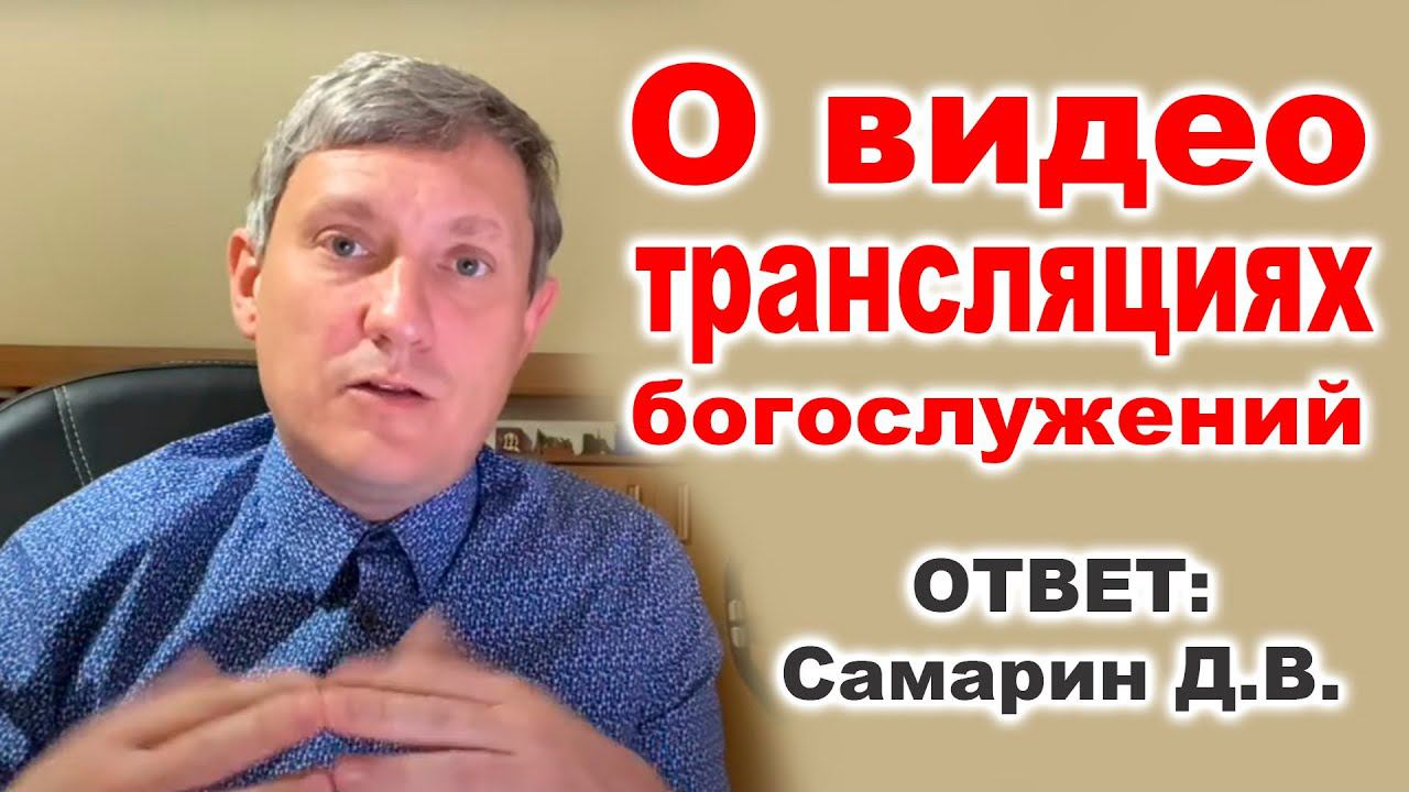 О видео трансляциях богослужений. Ответ - Самарин Д.В. Вопросы и ответы