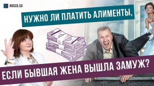 Нужно ли платить алименты, если бывшая жена вышла замуж?