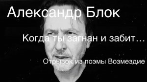Александр Блок.Когда ты загнан и забит…(поэма Возмездие)