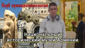 Клуб путешественников: Городские парки, музеи - Национальный исторический музей Армении