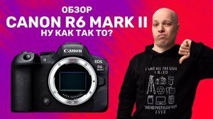 Обзор Canon R6 Mark II - месяц с камерой и столько разочарований!