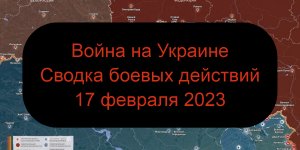 Война на Украине - Сводка боевых действий 17 февраля 2023