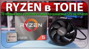 RYZEN в ТОПЕ - 10 первых мест в рейтинге самых продаваемых CPU на Amazon