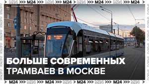 Более 100 новых современных трамваев появятся в столице – Москва 24