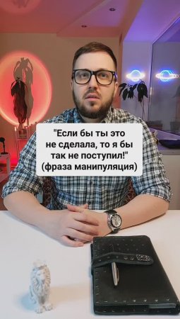 "Если бы ты это не сделала, то я бы так не поступил!" (манипуляция)