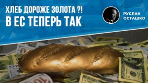 Хлеб дороже золота?! В ЕС теперь так (Руслан Осташко)