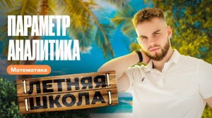 ПАРАМЕТР. АНАЛИТИКА для ЕГЭ  | Летняя школа 100Б | Ильич