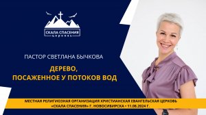 Тема: "Дерево, посаженное у потоков вод". Пастор Светлана Бычкова. 11 августа 2024 г.