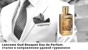 Lancome Oud Bouquet Eau de Parfum: эталон в направлении удовой гурманики