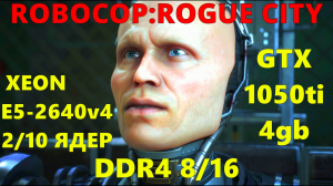 ROBOCOP-ROGUE CITY НА СЛАБОЙ ВИДЕОКАРТЕ,С РЕШЕЙДОМ.XEON E5-2640v4...2/10 ЯДЕР/GTX 1050ti/DDR4 8/16gb