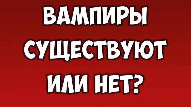 Существуют вампиры или нет? Кто такие вампиры?