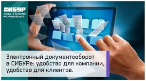 Электронный документооборот в СИБУРе: удобство для компании, удобство для клиентов