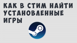 КАК В СТИМЕ НАЙТИ УЖЕ УСТАНОВЛЕННЫЕ ИГРЫ