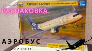 Сборка моделей ZVEZDA АЭРОБУС А320NEO 1/144 распаковка (unboxing)
