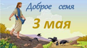 3 мая "Доброе семя", христианский  аудио-календарь на каждый день