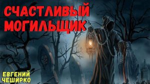 СЧАСТЛИВЫЙ МОГИЛЬЩИК | Страшные истории