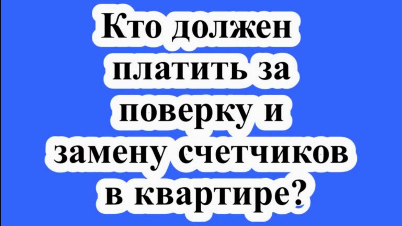 Кто должен платить за поверку и замену счетчиков в квартире?