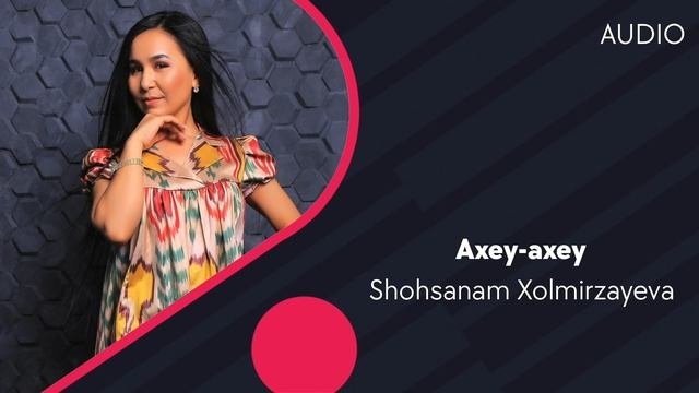 Shohsanam Xolmirzayeva - Axey-axey | Шохсанам Холмирзаева - Ахей-ахей (AUDIO)