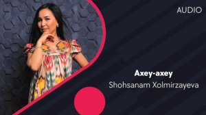 Shohsanam Xolmirzayeva - Axey-axey | Шохсанам Холмирзаева - Ахей-ахей (AUDIO)