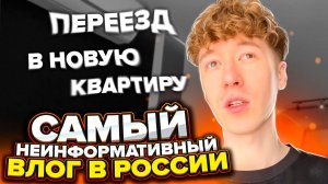 САМЫЙ НЕИНФОРМАТИВНЫЙ ВЛОГ В РОССИИ / ПЕРЕЕЗД В НОВУЮ КВАРТИРУ