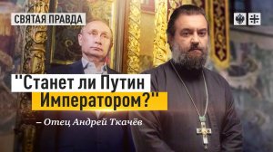 Россия страна монархического  склада , но заслуживает ли она императора? Протоиерей  Андрей Ткачёв