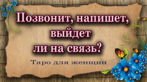 Позвонит, напишет, выйдет ли на связь? Таро для женщин. Гадание таро