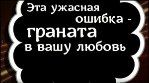 Эта ужасная ошибка - граната в вашу любовь