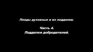 Плоды духовные и их подделки 
Часть 4. Подделки добродетелей