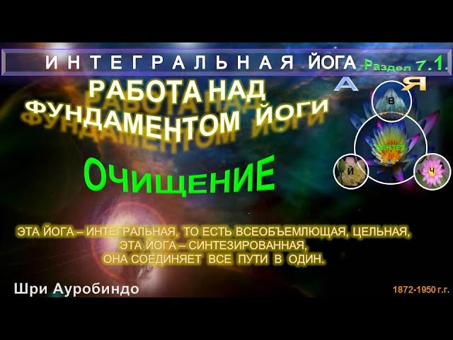 (7.1) РАБОТА НАД ФУНДАМЕНТОМ ЙОГИ -Очищение- ИНТЕГРАЛЬНАЯ ЙОГА-Шри Ауробиндо(1872-1950 гг)