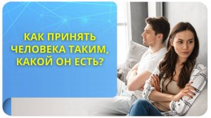 Как принять человека таким, какой он есть?