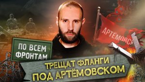 «По всем фронтам»: Трещат фланги под Артёмовском