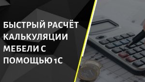Быстрый расчет калькуляции мебели с помощью 1С. Учет для мебельного производства
