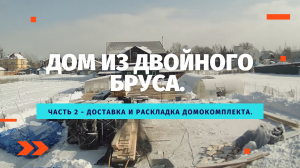 Дом из двойного бруса. Часть 2 - Доставка и раскладка домокомплекта.