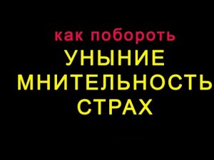 Как побороть уныние, мнительность и страх