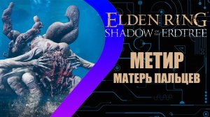 Elden Ring - Shadow of the Erdtree - Матерь Пальцев Метир