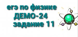 ЕГЭ по физике ДЕМО-24 задание 11