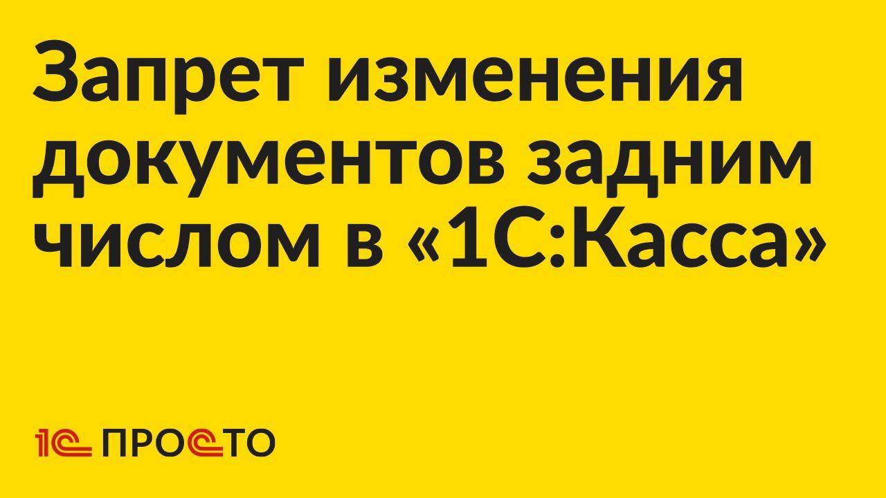 Инструкция по настройке запрета изменения документов задним числом в «1С:Касса»