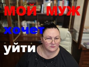 МОЙ МУЖ ХОЧЕТ УЙТИ ОТ МЕНЯ