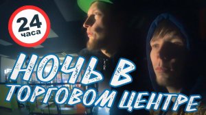 НОЧЬ В Закрытом ТОРГОВОМ ЦЕНТРЕ | 24 Часа Челлендж
