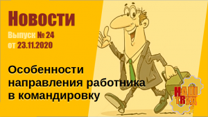 Особенности направления работника в командировку
Выпуск № 24 от 23.11.2020.