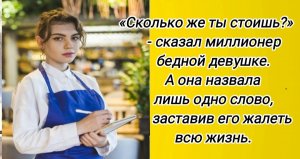 Сколько же ты стоишь? сказал миллионер бедной девушке. А она одну цену,заставив его жалеть всю жизнь