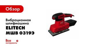 Обзор: Вибрационная шлифмашина Elitech МШВ 0319Э