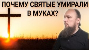 Почему святые умирали в муках? Максим Каскун
